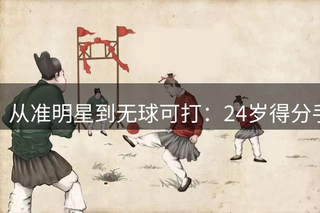 从准明星到无球可打：24岁得分手的职业选择之殇
