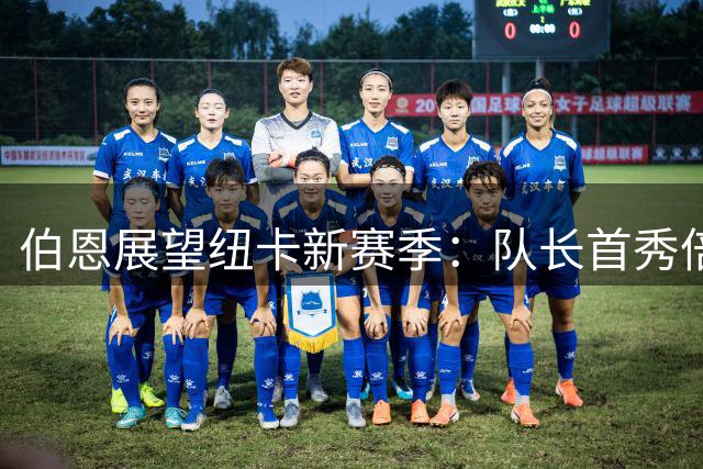 伯恩展望纽卡新赛季：队长首秀倍感荣耀，全力冲击欧战资格