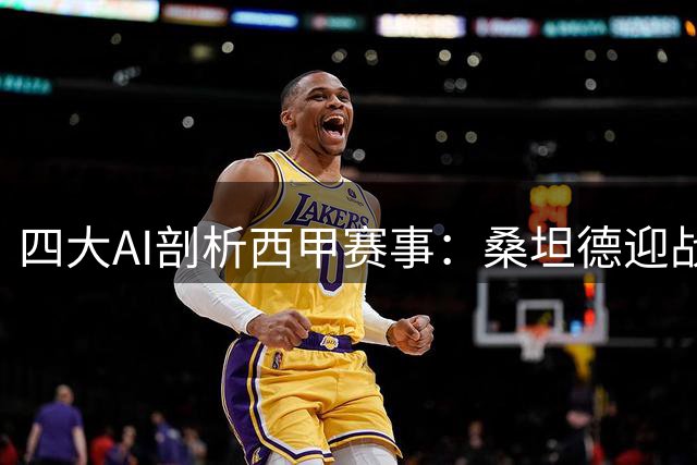 四大AI剖析西甲赛事：桑坦德迎战埃尔切胜算几何
