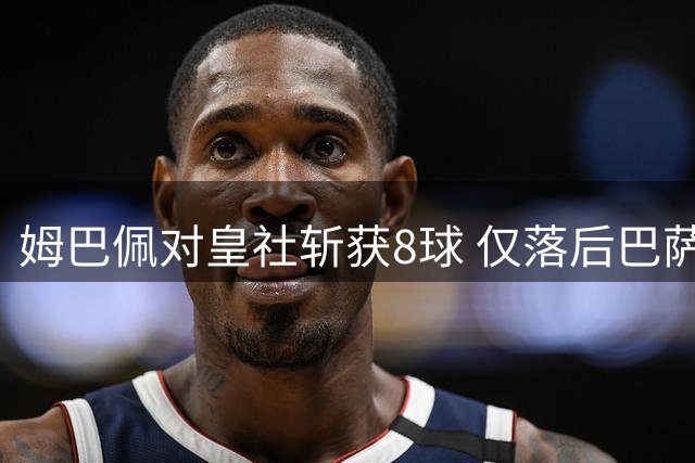 姆巴佩对皇社斩获8球 仅落后巴萨纪录