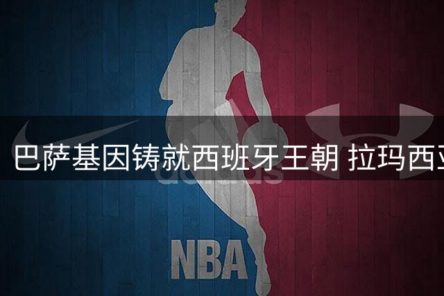 巴萨基因铸就西班牙王朝 拉玛西亚青训体系再证王者底蕴