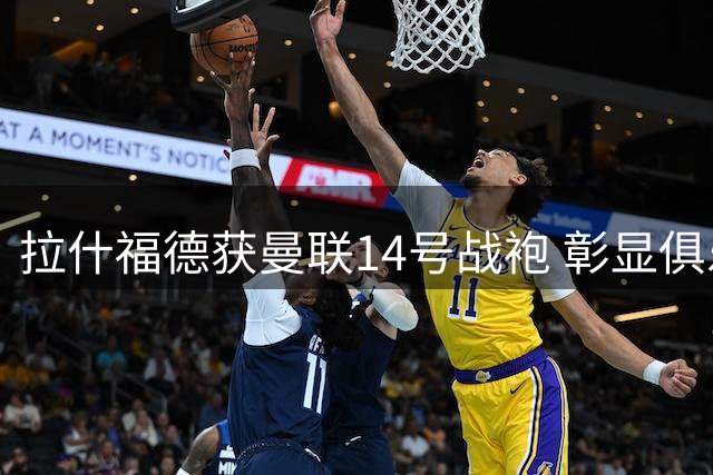 拉什福德获曼联14号战袍 彰显俱乐部核心地位