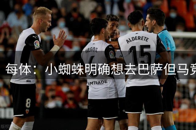 每体：小蜘蛛明确想去巴萨但马竞不放人，巴萨也在评估其他锋线备选