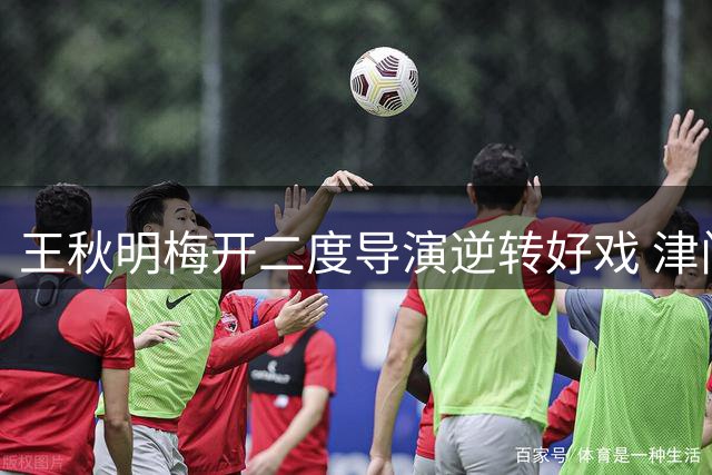 王秋明梅开二度导演逆转好戏 津门虎3-2险胜沧州