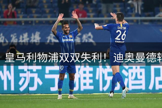 皇马利物浦双双失利！迪奥曼德转会巴黎已成定局？