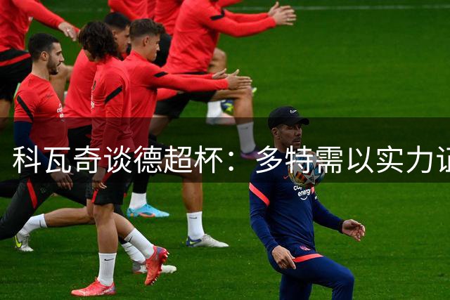 科瓦奇谈德超杯：多特需以实力证明挑战拜仁资格
