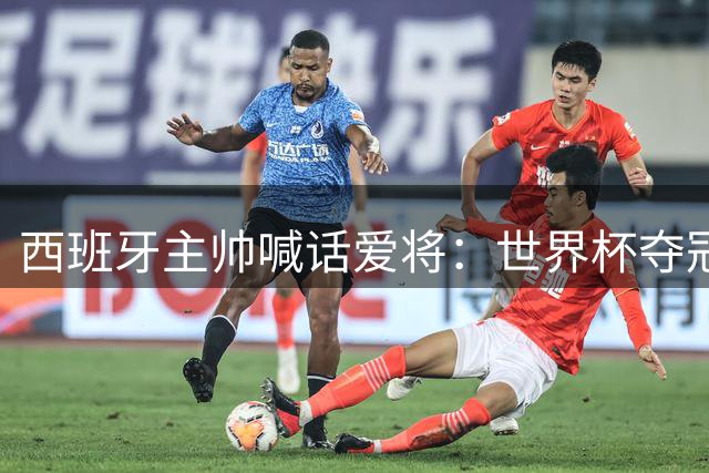 西班牙主帅喊话爱将：世界杯夺冠承诺的纹身该兑现了