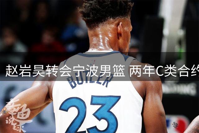 赵岩昊转会宁波男篮 两年C类合约尘埃落定