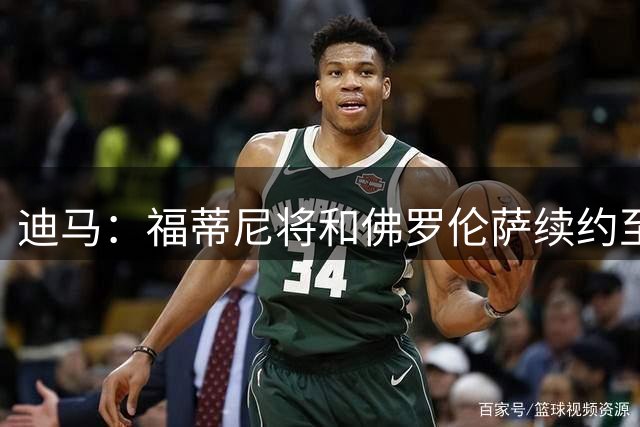 迪马：福蒂尼将和佛罗伦萨续约至2030年，随后先租后买加盟都灵