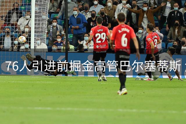 76人引进前掘金高管巴尔塞蒂斯 负责篮球情报分析工作